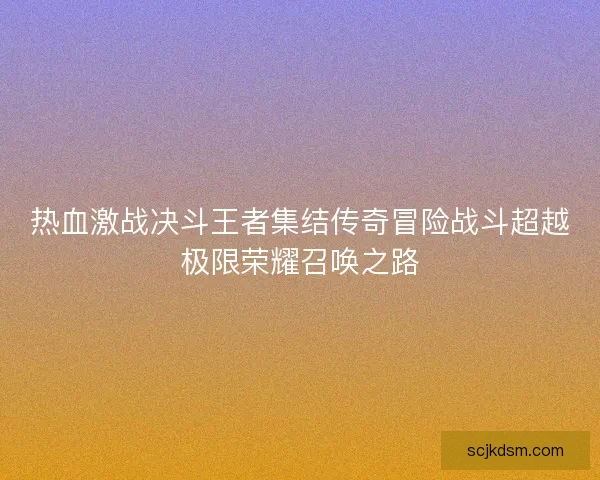 热血激战决斗王者集结传奇冒险战斗超越极限荣耀召唤之路