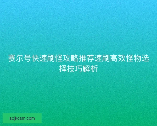 赛尔号快速刷怪攻略推荐速刷高效怪物选择技巧解析 赛尔号快速刷怪攻略推荐速刷高效怪物选择技巧解析
