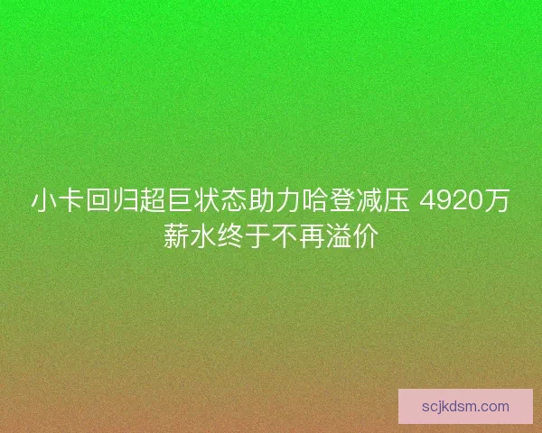小卡回归超巨状态助力哈登减压 4920万薪水终于不再溢价